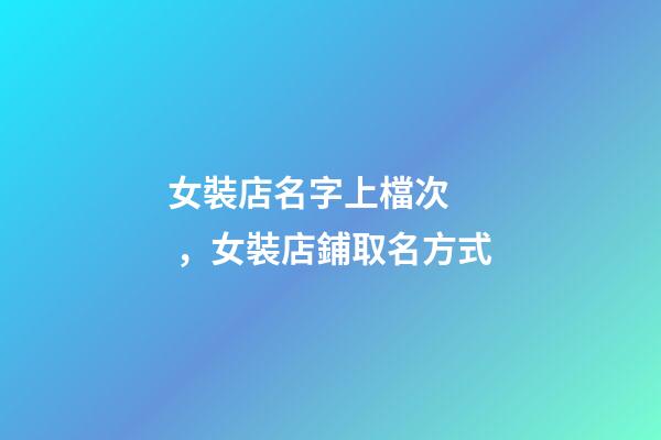 女裝店名字上檔次，女裝店鋪取名方式